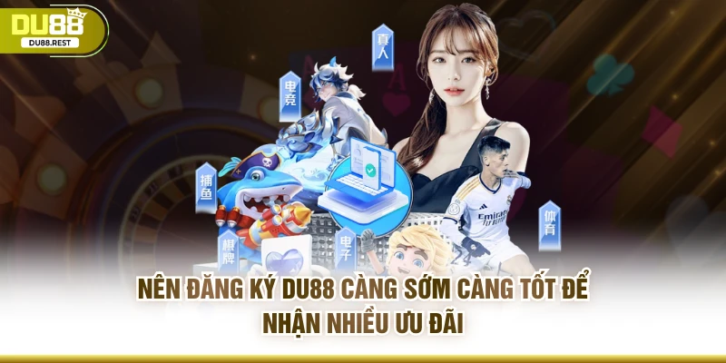 Nên đăng ký DU88 càng sớm càng tốt để nhận nhiều ưu đãi