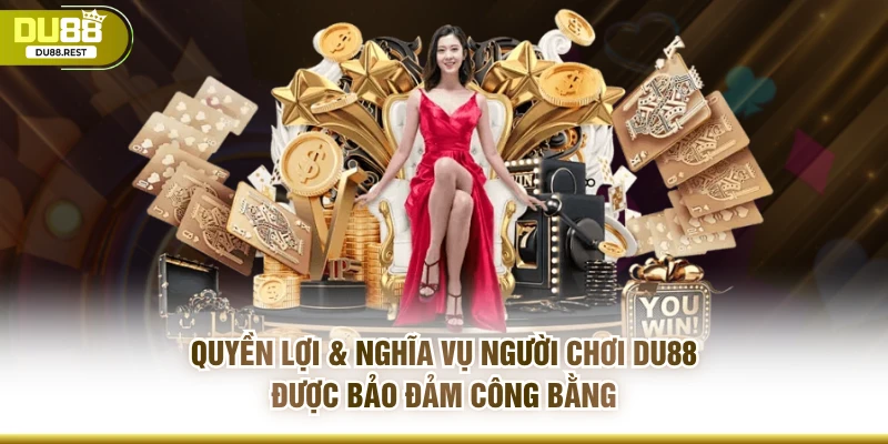 Quyền lợi & nghĩa vụ người chơi DU88 được bảo đảm công bằng